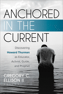 Cover of Anchored in the Current: Discovering Howard Thurman as Educator, Activist, Guide, and Prophet