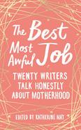 Cover of The Best Most Awful Job: Twenty Writers Talk Honestly about Motherhood