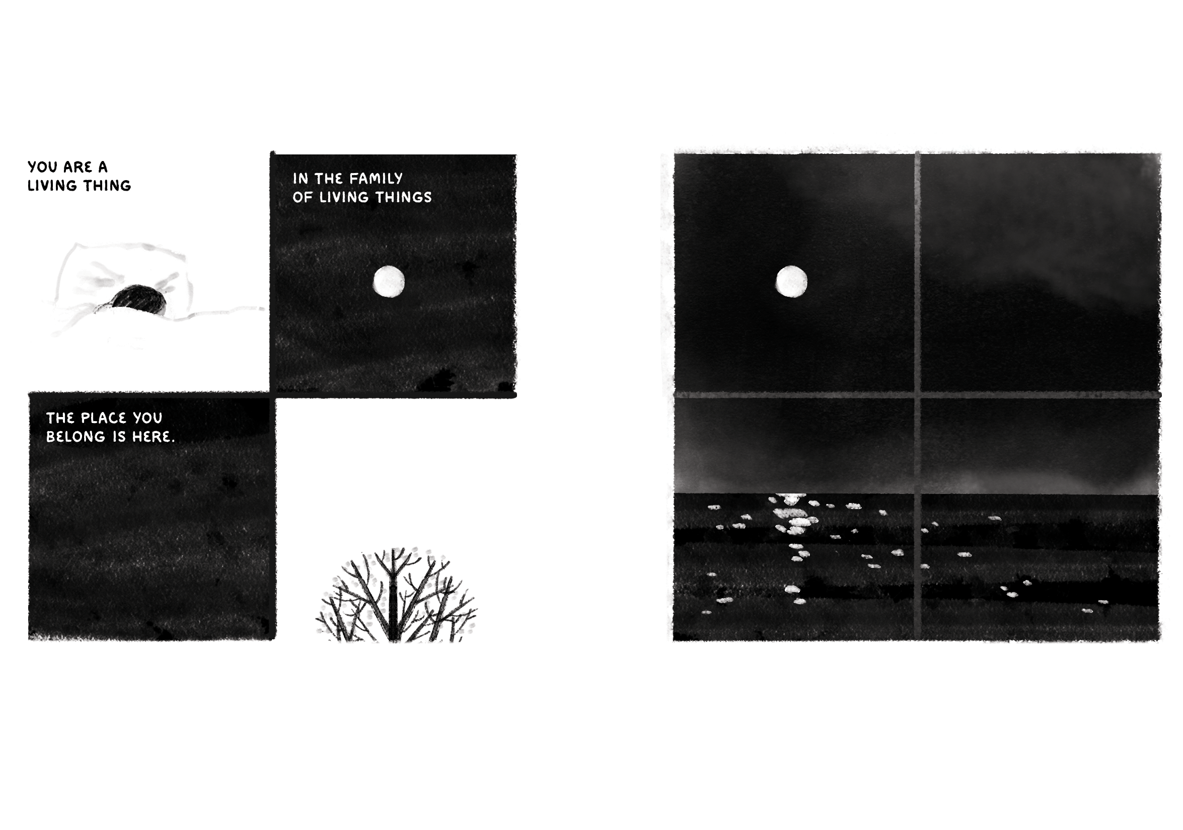 Two four-panel comics. First comic text: You are a living thing, in the family of living things. The place you belong is here. First comic images: A figure cuddles down deeper in bed. A moon in a starless sky. A budding tree in spring. Second comic has no text. Second comic image: A moon in a starless sky. 