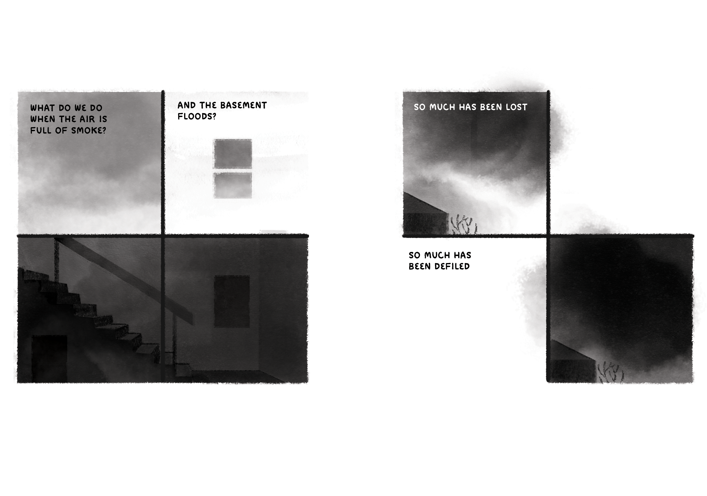 Two four-panel comics. First comic text: What do we do when the air is full of smoke? And the basement floods? First comic images: A smoky sky, from outside and then as seen through a window; dark stairs down into a basement. Second comic text: So much has been lost. So much has been defiled. Second comic images: Clouds roll in over a home, darkening the sky so that the home is nearly too dark to see.