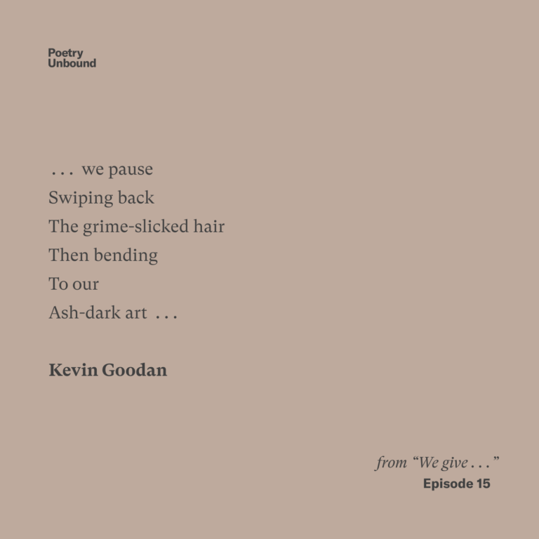 … we pause Swiping back The grime-slicked hair Then bending To our Ash-dark art … Kevin Goodan