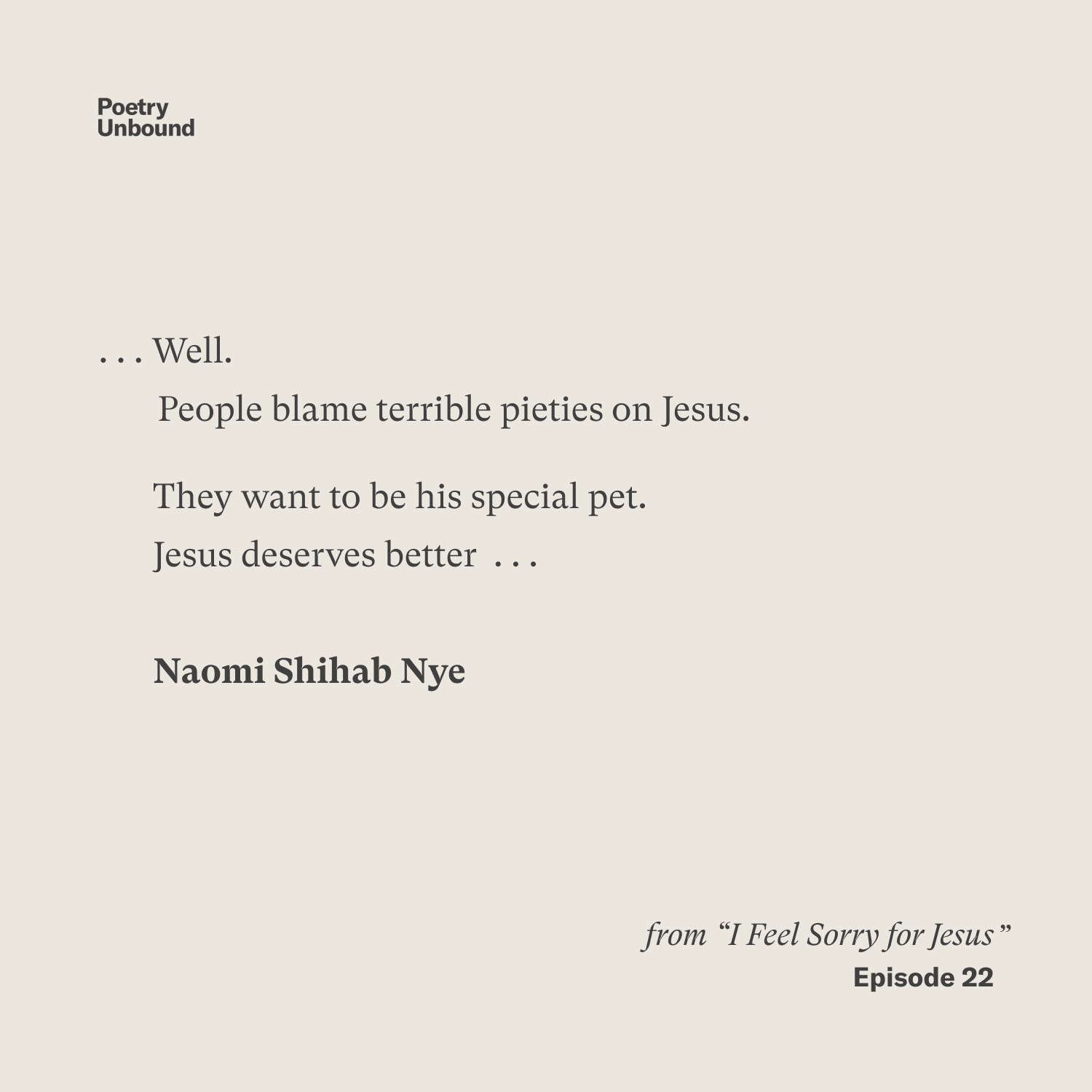 … Well. People blame terrible pieties on Jesus. They want to be his special pet. Jesus deserves better … Naomi Shihab Nye